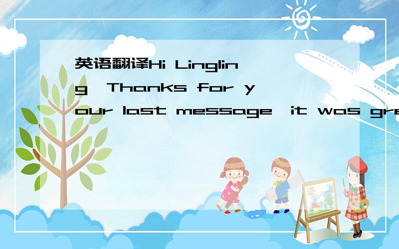 英语翻译Hi Lingling,Thanks for your last message,it was great to