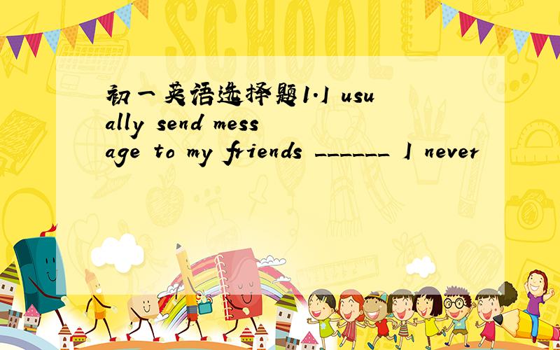 初一英语选择题1.I usually send message to my friends ______ I never