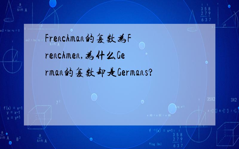 Frenchman的复数为Frenchmen,为什么German的复数却是Germans?