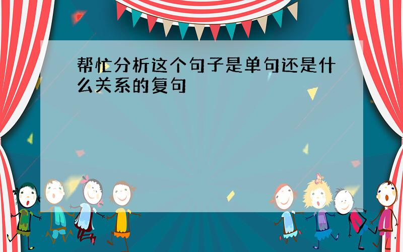 帮忙分析这个句子是单句还是什么关系的复句