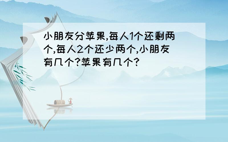 小朋友分苹果,每人1个还剩两个,每人2个还少两个,小朋友有几个?苹果有几个?