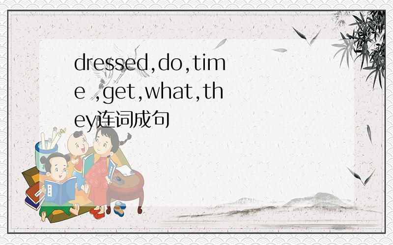 dressed,do,time ,get,what,they连词成句