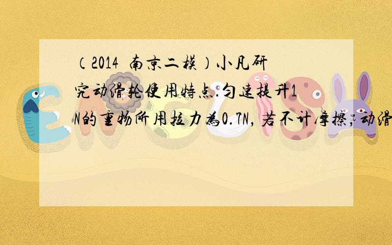 （2014•南京二模）小凡研究动滑轮使用特点．匀速提升1N的重物所用拉力为0.7N，若不计摩擦，动滑轮没有省力一半的主要