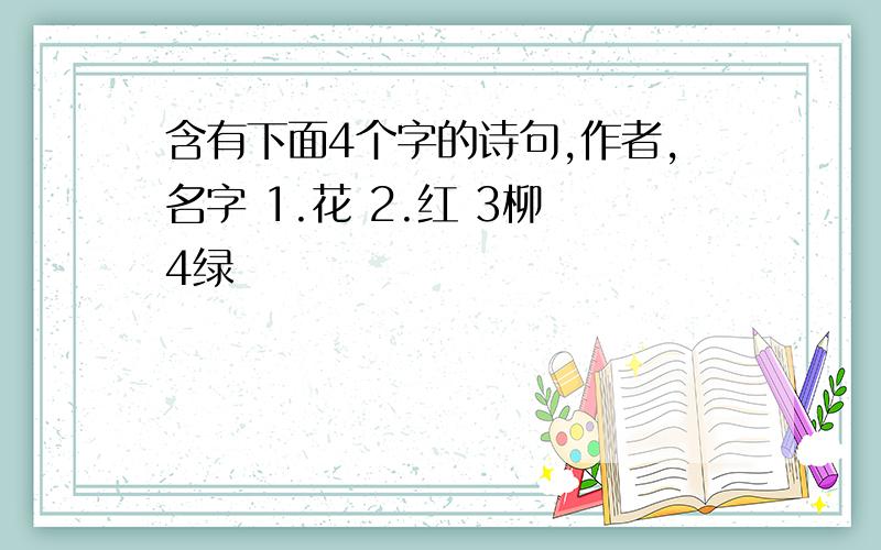 含有下面4个字的诗句,作者,名字 1.花 2.红 3柳 4绿