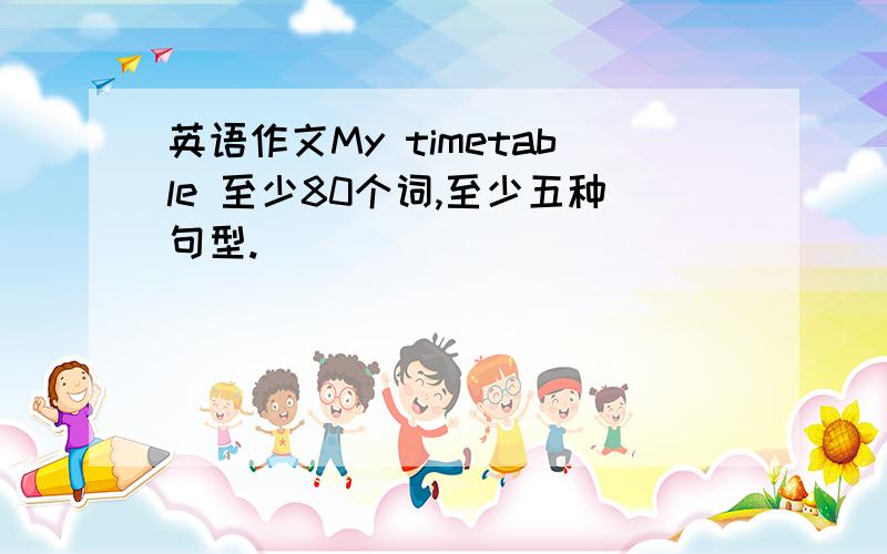 英语作文My timetable 至少80个词,至少五种句型.