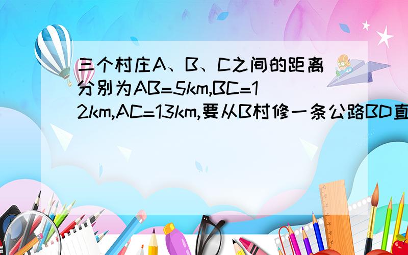 三个村庄A、B、C之间的距离分别为AB=5km,BC=12km,AC=13km,要从B村修一条公路BD直达AC