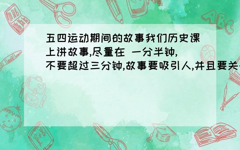 五四运动期间的故事我们历史课上讲故事,尽量在 一分半钟,不要超过三分钟,故事要吸引人,并且要关于五四运动和中共一大的事.