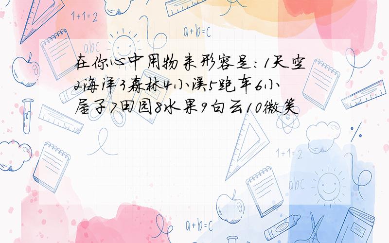 在你心中用物来形容是：1天空2海洋3森林4小溪5跑车6小屋子7田园8水果9白云10微笑