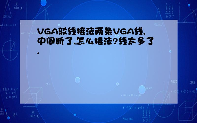 VGA驳线接法两条VGA线,中间断了,怎么接法?线太多了.