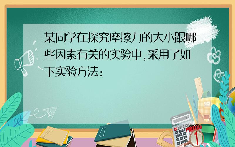 某同学在探究摩擦力的大小跟哪些因素有关的实验中,采用了如下实验方法: