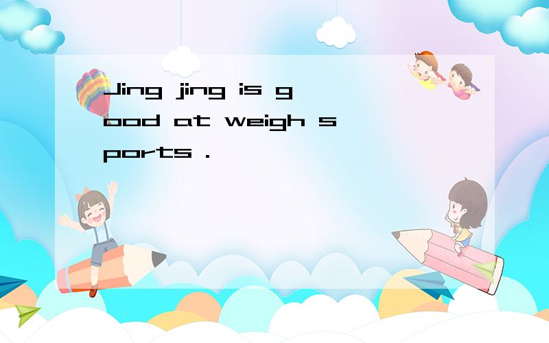 Jing jing is good at weigh sports .