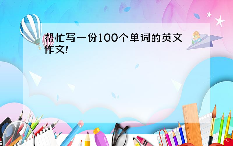 帮忙写一份100个单词的英文作文!