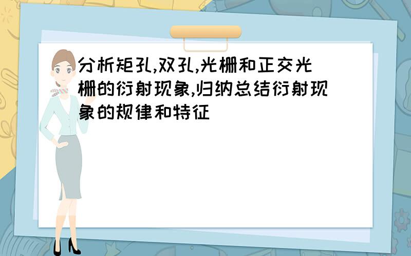 分析矩孔,双孔,光栅和正交光栅的衍射现象,归纳总结衍射现象的规律和特征