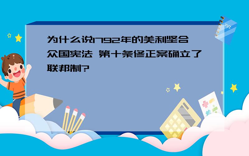 为什么说1792年的美利坚合众国宪法 第十条修正案确立了联邦制?