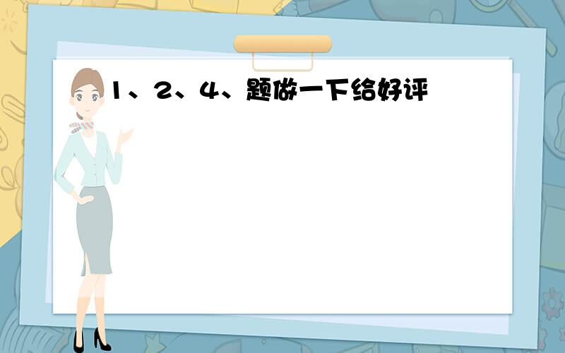 1、2、4、题做一下给好评