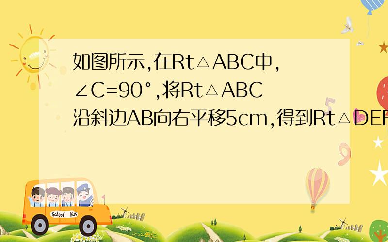 如图所示,在Rt△ABC中,∠C=90°,将Rt△ABC沿斜边AB向右平移5cm,得到Rt△DEF.已知AB=10cm,