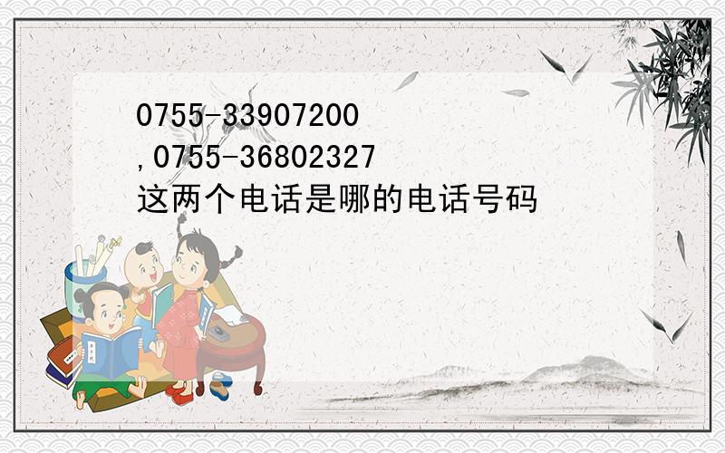 0755-33907200 ,0755-36802327这两个电话是哪的电话号码