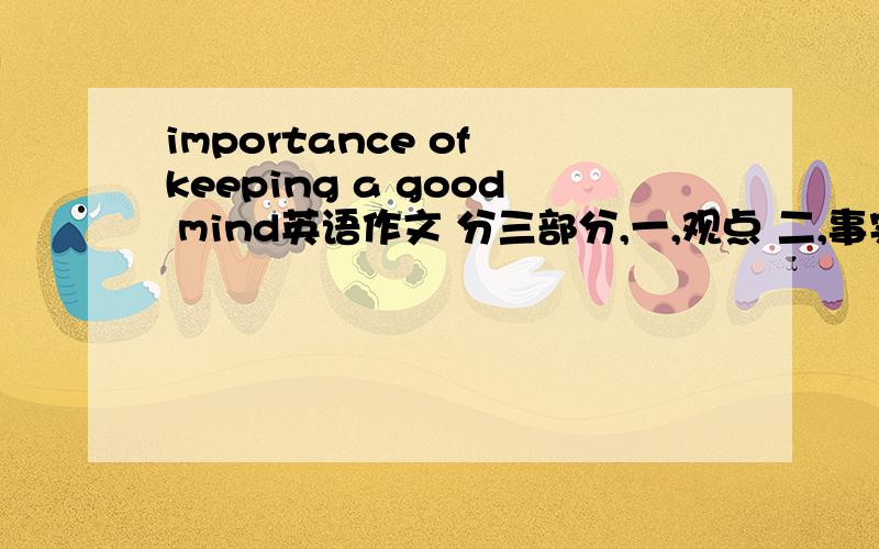 importance of keeping a good mind英语作文 分三部分,一,观点 二,事实证明观点 三,总