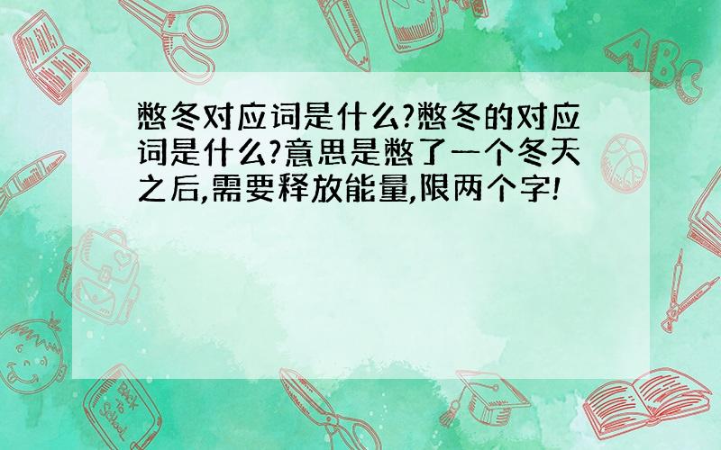 憋冬对应词是什么?憋冬的对应词是什么?意思是憋了一个冬天之后,需要释放能量,限两个字!