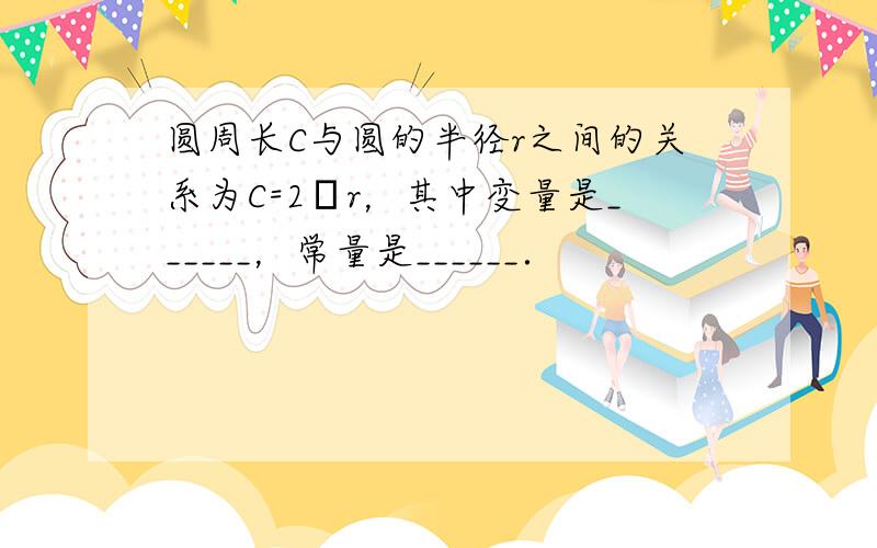 圆周长C与圆的半径r之间的关系为C=2πr，其中变量是______，常量是______．