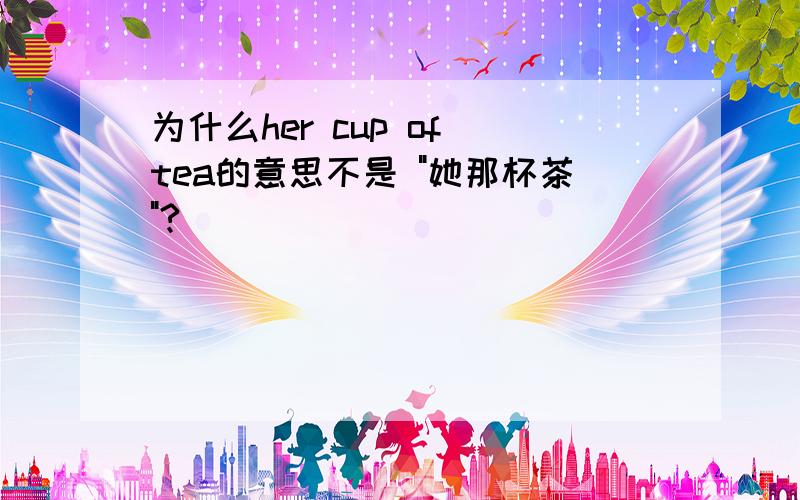 为什么her cup of tea的意思不是 