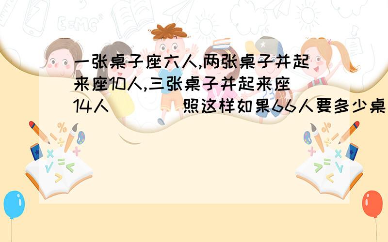 一张桌子座六人,两张桌子并起来座10人,三张桌子并起来座14人．．．．照这样如果66人要多少桌子