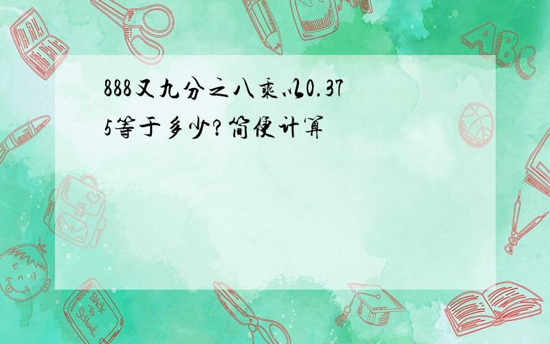 888又九分之八乘以0.375等于多少?简便计算