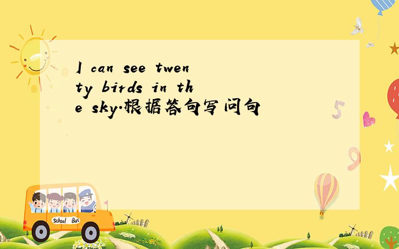 I can see twenty birds in the sky.根据答句写问句