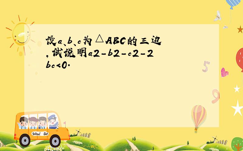 设a、b、c为△ABC的三边，试说明a2-b2-c2-2bc＜0．