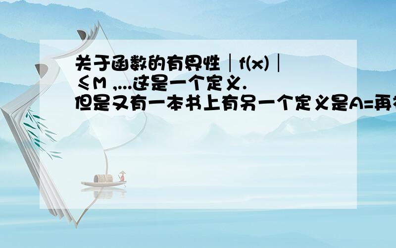 关于函数的有界性│f(x)│≤M ,...这是一个定义.但是又有一本书上有另一个定义是A=再补充一个问题，界是否唯一？