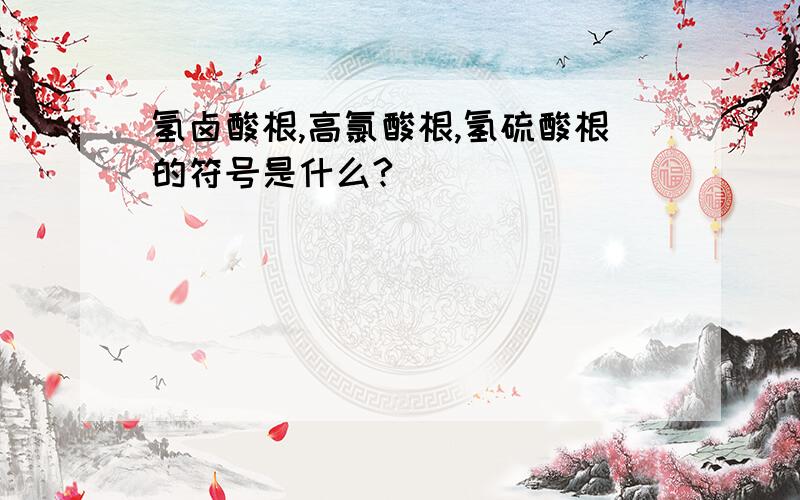 氢卤酸根,高氯酸根,氢硫酸根的符号是什么?