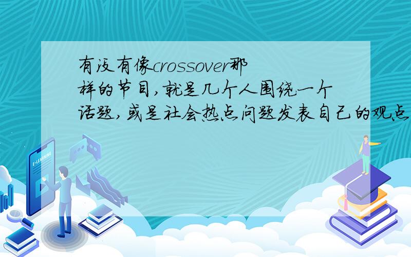 有没有像crossover那样的节目,就是几个人围绕一个话题,或是社会热点问题发表自己的观点.（而且是中文的