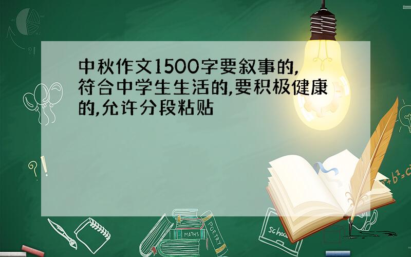 中秋作文1500字要叙事的,符合中学生生活的,要积极健康的,允许分段粘贴