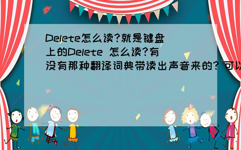 Delete怎么读?就是键盘上的Delete 怎么读?有没有那种翻译词典带读出声音来的？可以跟着学习一下读法