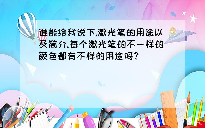 谁能给我说下,激光笔的用途以及简介.每个激光笔的不一样的颜色都有不样的用途吗?