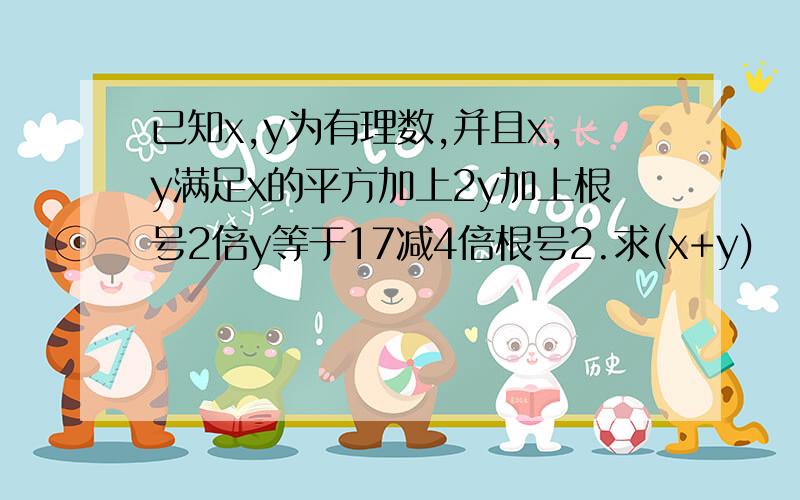 已知x,y为有理数,并且x,y满足x的平方加上2y加上根号2倍y等于17减4倍根号2.求(x+y)