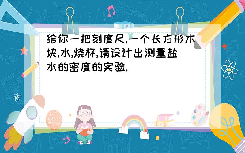 给你一把刻度尺,一个长方形木块,水,烧杯,请设计出测量盐水的密度的实验.