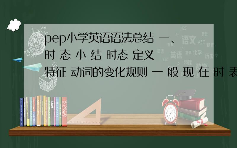 pep小学英语语法总结 一、时 态 小 结 时态 定义 特征 动词的变化规则 一 般 现 在 时 表示经常性或习惯性