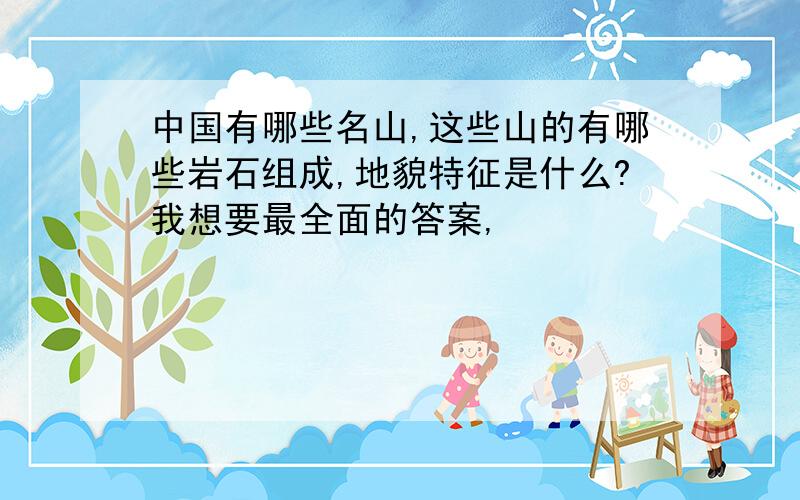 中国有哪些名山,这些山的有哪些岩石组成,地貌特征是什么?我想要最全面的答案,