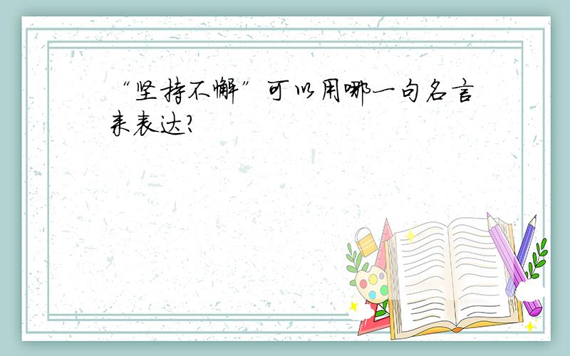 “坚持不懈”可以用哪一句名言来表达?