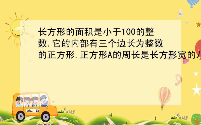 长方形的面积是小于100的整数,它的内部有三个边长为整数的正方形,正方形A的周长是长方形宽的八分之一,正方形B的边长是长