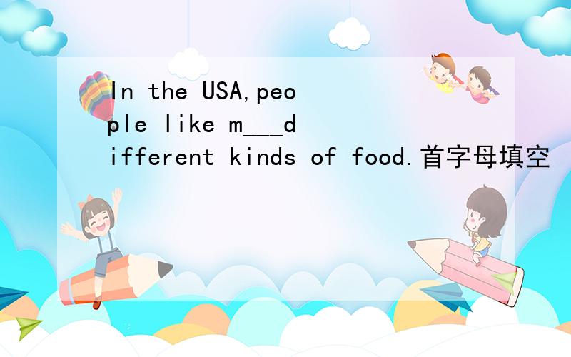 In the USA,people like m___different kinds of food.首字母填空