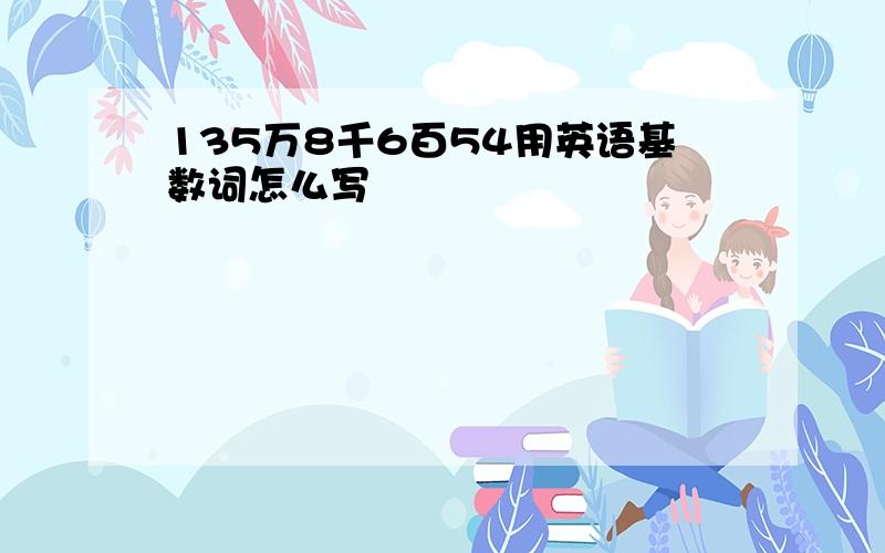 135万8千6百54用英语基数词怎么写