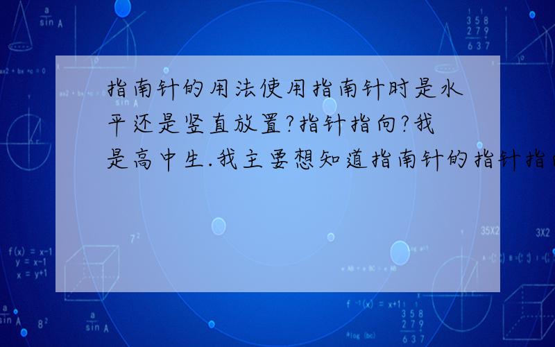 指南针的用法使用指南针时是水平还是竖直放置?指针指向?我是高中生.我主要想知道指南针的指针指向是北极还是北磁极,它与地理