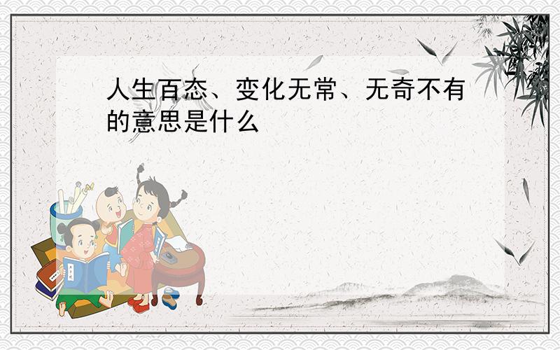 人生百态、变化无常、无奇不有的意思是什么