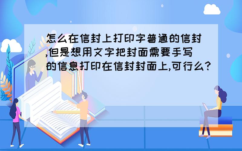 怎么在信封上打印字普通的信封,但是想用文字把封面需要手写的信息打印在信封封面上,可行么?