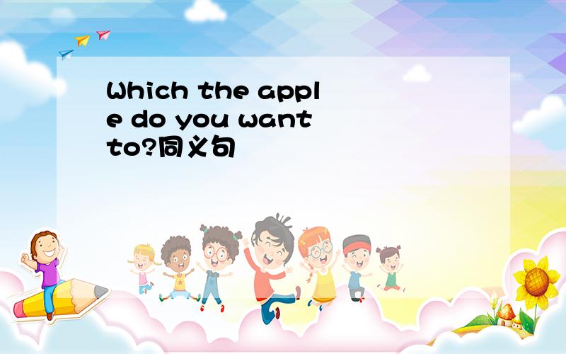 Which the apple do you want to?同义句