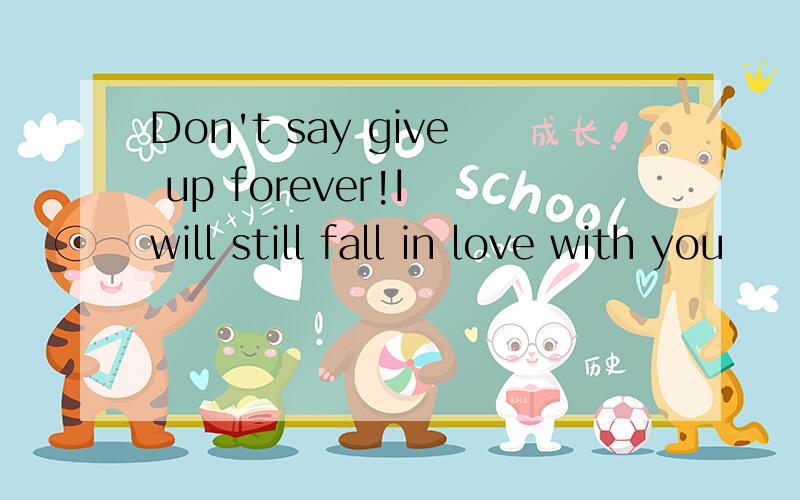 Don't say give up forever!I will still fall in love with you