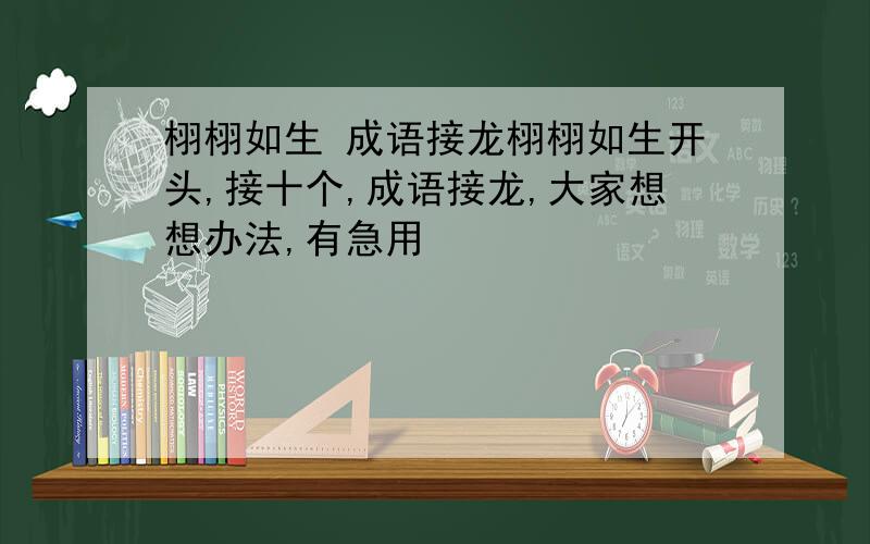 栩栩如生 成语接龙栩栩如生开头,接十个,成语接龙,大家想想办法,有急用