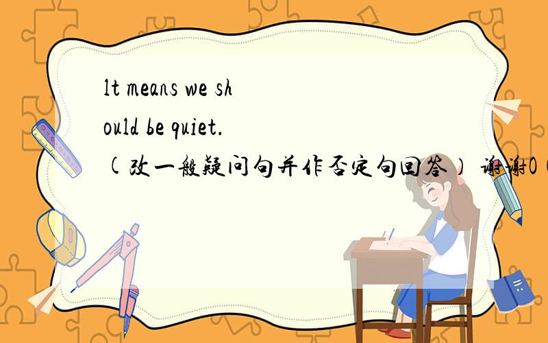 lt means we should be quiet．(改一般疑问句并作否定句回答） 谢谢O(∩_∩)O谢谢~\(≧▽